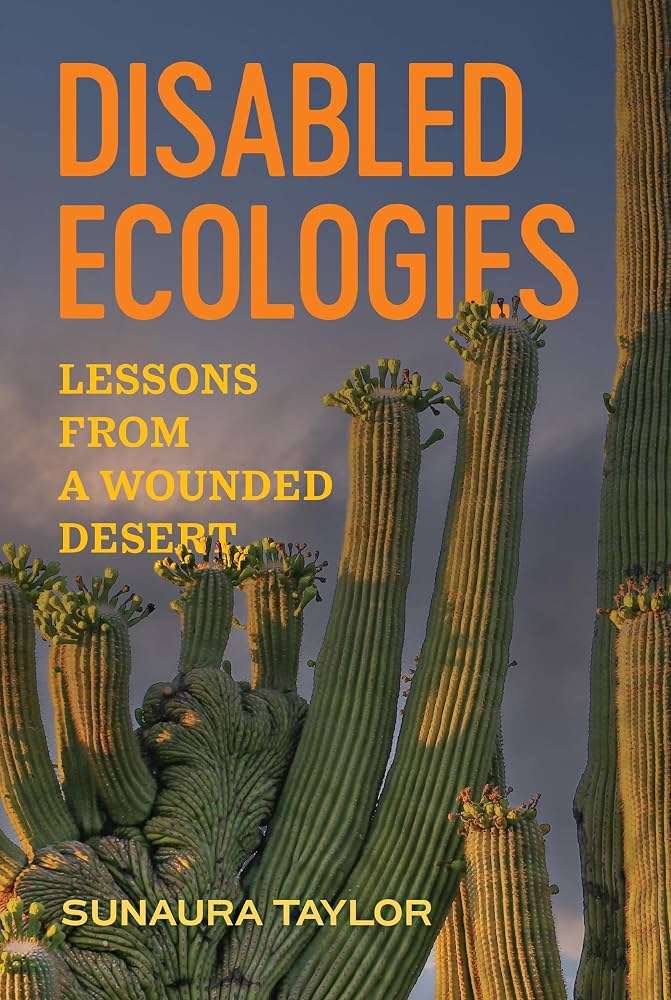 Disabled Ecologies: Lessons from a Wounded Desert by Sunaura Taylor