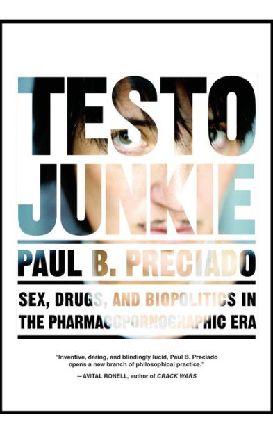 Testo Junkie: Sex, Drugs, and Biopolitics in the Pharmacopornographic Era by Paul B. Preciado