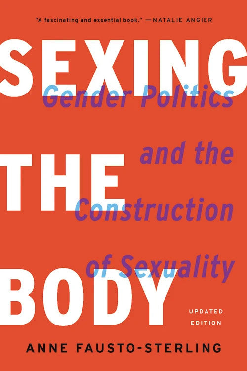 Anne Fausto-Sterling: Sexing the Body: Gender Politics and the Construction of Sexuality